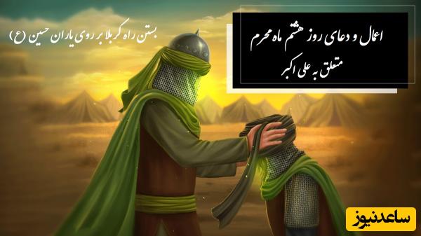 اعمال و دعای روز هشتم ماه محرم متعلق به علی اکبر / وقایع روز هشتم محرم و بستن راه کربلا بر روی یاران حسین (ع)+ فیلم